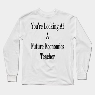 You're Looking At A Future Economics Teacher Long Sleeve T-Shirt